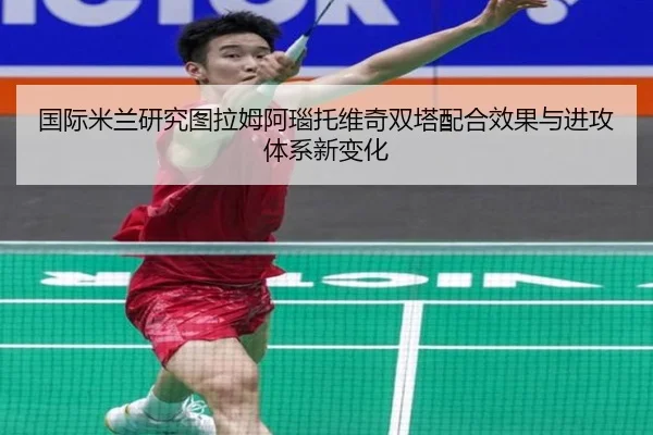 国际米兰研究图拉姆阿瑙托维奇双塔配合效果与进攻体系新变化