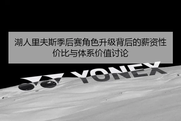 湖人里夫斯季后赛角色升级背后的薪资性价比与体系价值讨论