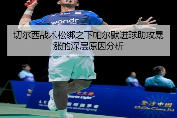 切尔西战术松绑之下帕尔默进球助攻暴涨的深层原因分析