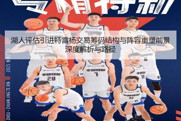 湖人评估引进特雷杨交易筹码结构与阵容重塑前景深度解析与路径