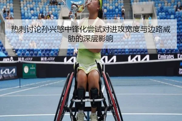 热刺讨论孙兴慜中锋化尝试对进攻宽度与边路威胁的深层影响