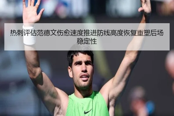 热刺评估范德文伤愈速度推进防线高度恢复重塑后场稳定性